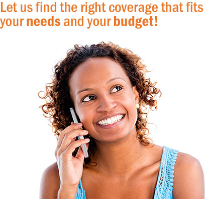 Let us find the right coverage taht fits your needs and your budget!